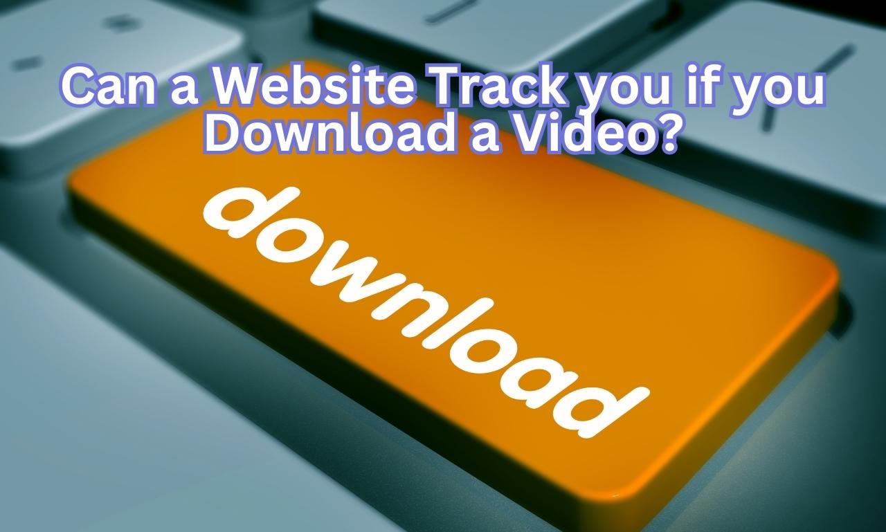 Can a Website Track you if you Download a Video?